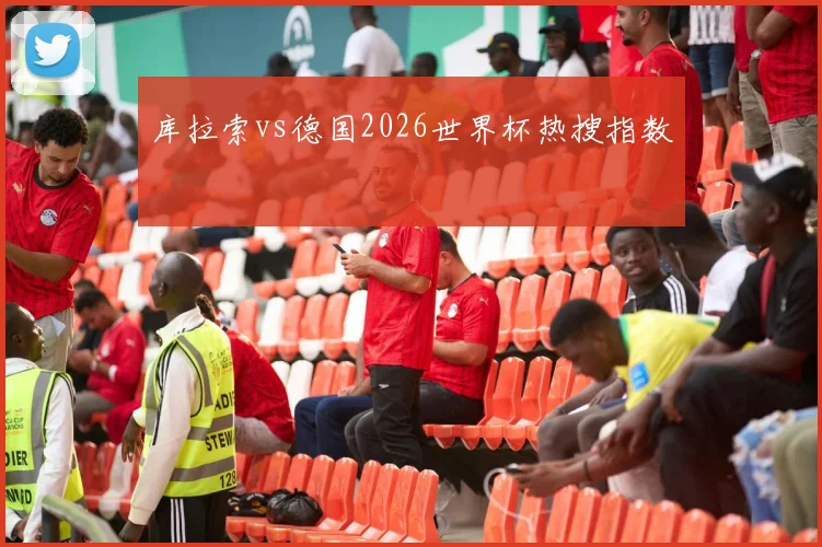 库拉索vs德国2026世界杯热搜指数