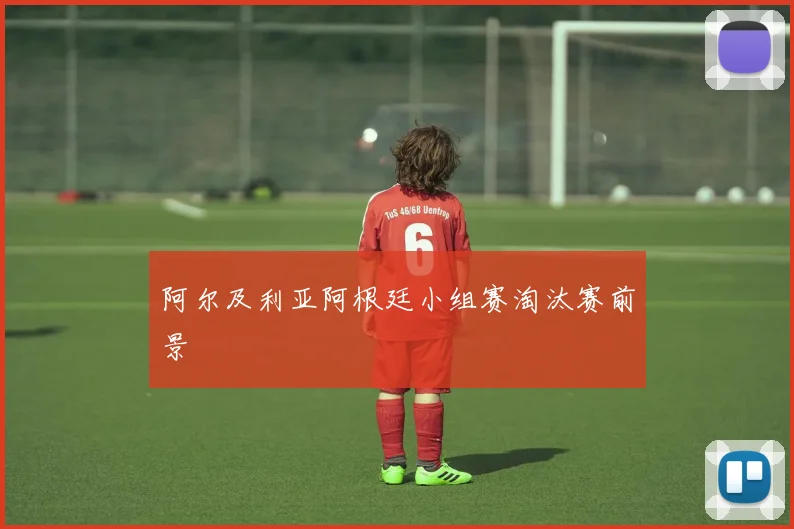 阿尔及利亚阿根廷小组赛淘汰赛前景