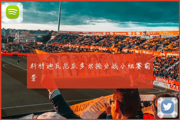 科特迪瓦厄瓜多尔抢分战小组赛前景
