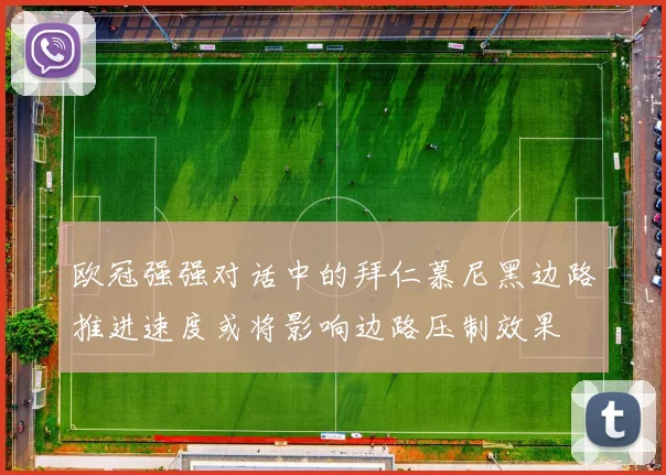 欧冠强强对话中的拜仁慕尼黑边路推进速度或将影响边路压制效果