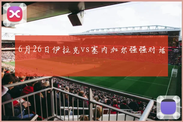 6月26日伊拉克vs塞内加尔强强对话