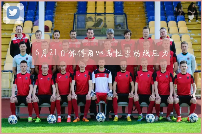 6月21日佛得角vs乌拉圭防线压力