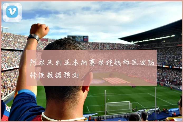 阿尔及利亚本纳赛尔迎战约旦攻防转换数据预测