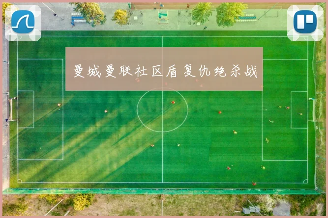 曼城曼联社区盾复仇绝杀战