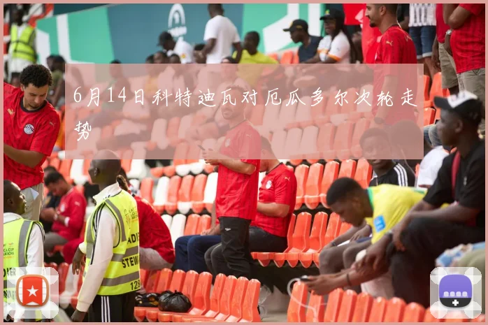 6月14日科特迪瓦对厄瓜多尔次轮走势