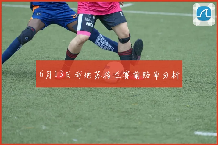 6月13日海地苏格兰赛前赔率分析
