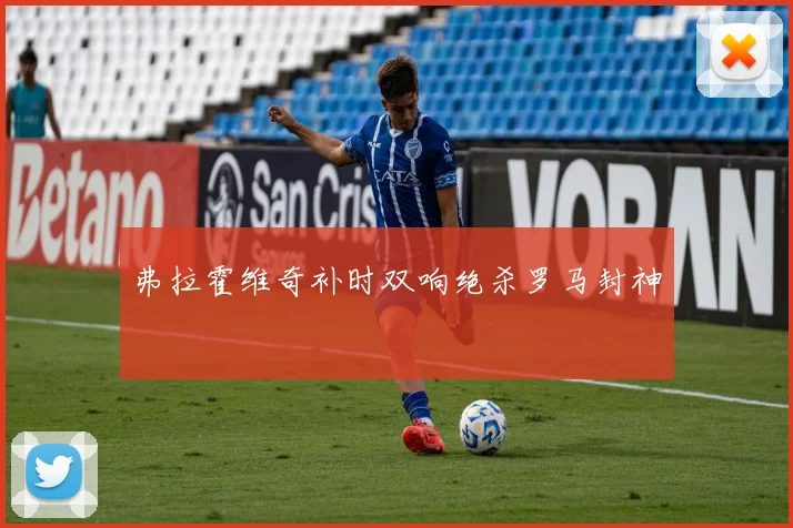 弗拉霍维奇补时双响绝杀罗马封神