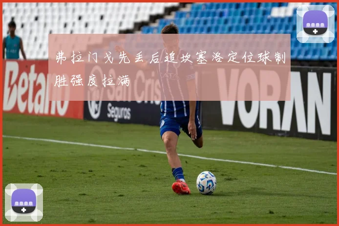 弗拉门戈先丢后追坎塞洛定位球制胜强度拉满