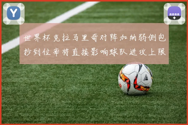 世界杯克拉马里奇对阵加纳弱侧包抄到位率将直接影响球队进攻上限