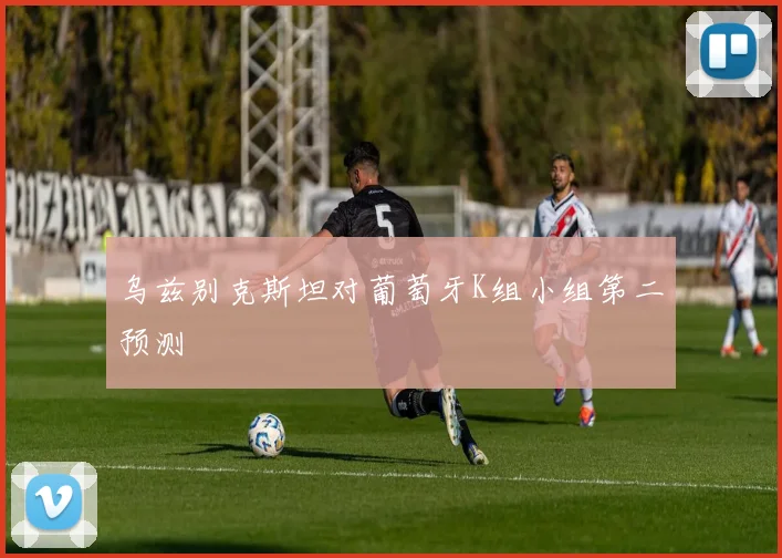 乌兹别克斯坦对葡萄牙K组小组第二预测