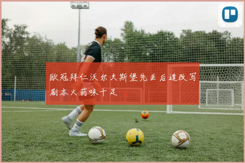 欧冠拜仁沃尔夫斯堡先丢后追改写剧本火药味十足