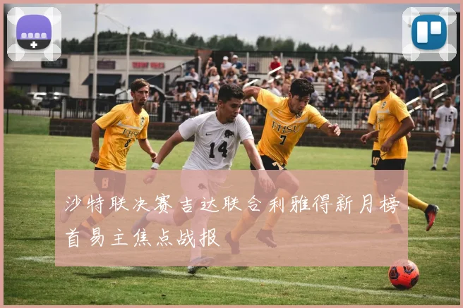 沙特联决赛吉达联合利雅得新月榜首易主焦点战报