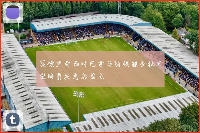 莫德里奇面对巴拿马防线能否拉开空间首发悬念盘点