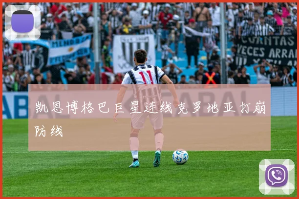 凯恩博格巴巨星连线克罗地亚打崩防线