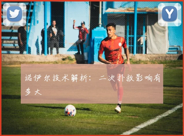 诺伊尔技术解析：二次扑救影响有多大