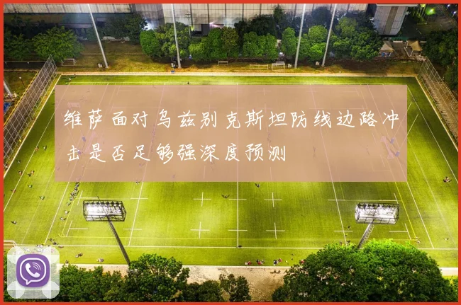 维萨面对乌兹别克斯坦防线边路冲击是否足够强深度预测