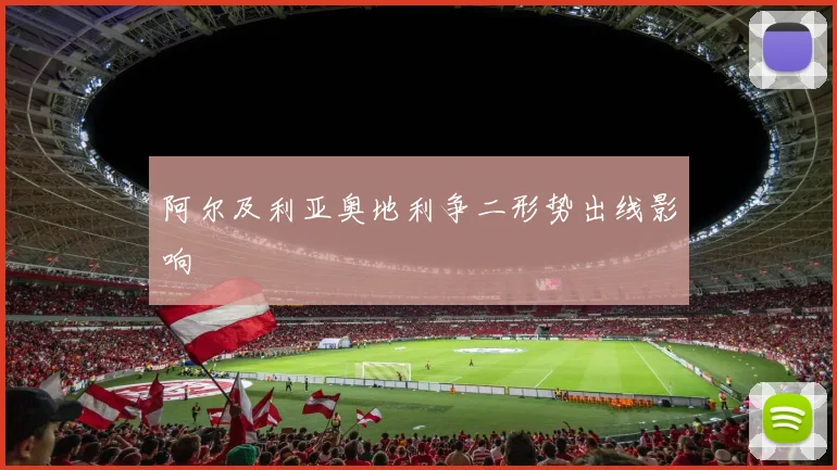 阿尔及利亚奥地利争二形势出线影响