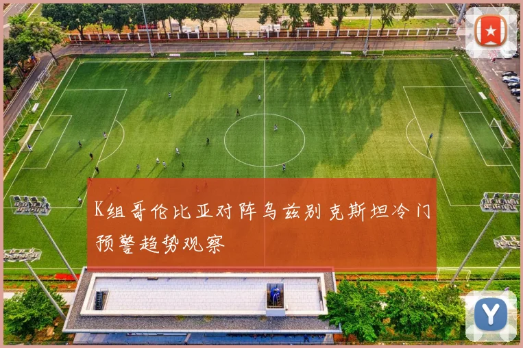 K组哥伦比亚对阵乌兹别克斯坦冷门预警趋势观察
