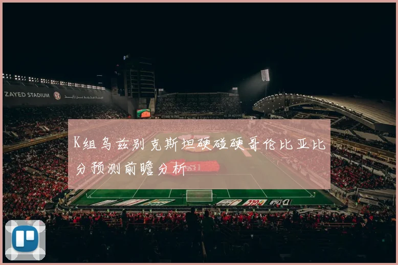 K组乌兹别克斯坦硬碰硬哥伦比亚比分预测前瞻分析