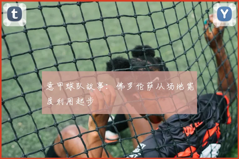意甲球队故事：佛罗伦萨从场地宽度利用起步