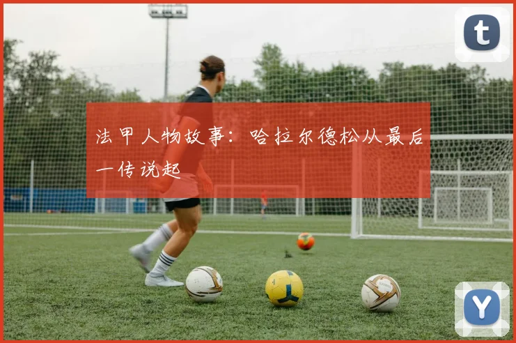 法甲人物故事：哈拉尔德松从最后一传说起