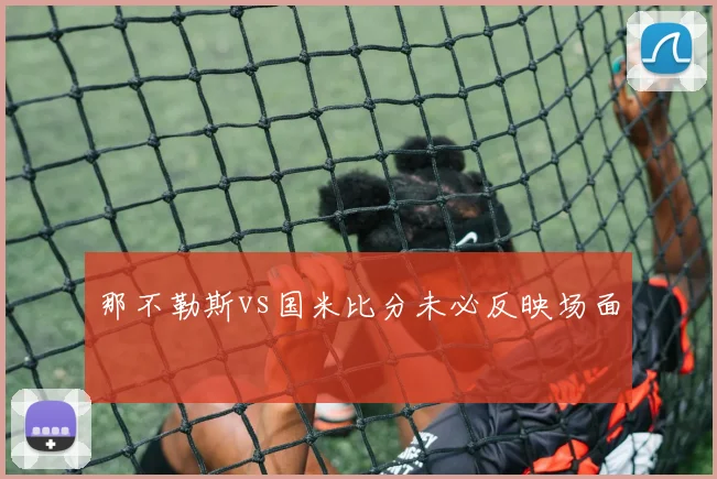 那不勒斯vs国米比分未必反映场面