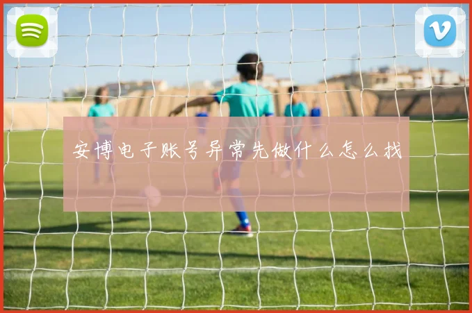 安博电子账号异常先做什么怎么找