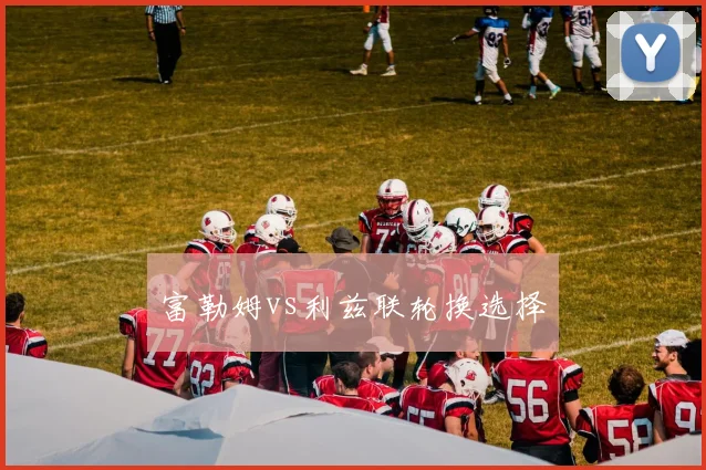 富勒姆vs利兹联轮换选择