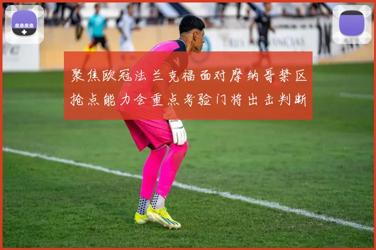 聚焦欧冠法兰克福面对摩纳哥禁区抢点能力会重点考验门将出击判断