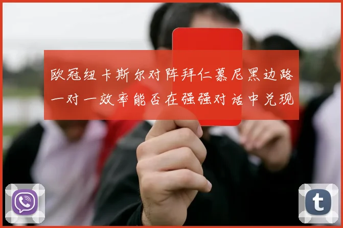 欧冠纽卡斯尔对阵拜仁慕尼黑边路一对一效率能否在强强对话中兑现