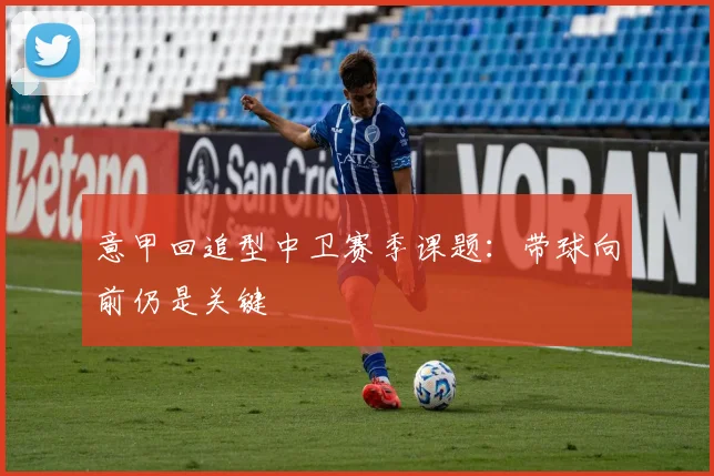 意甲回追型中卫赛季课题:带球向前仍是关键