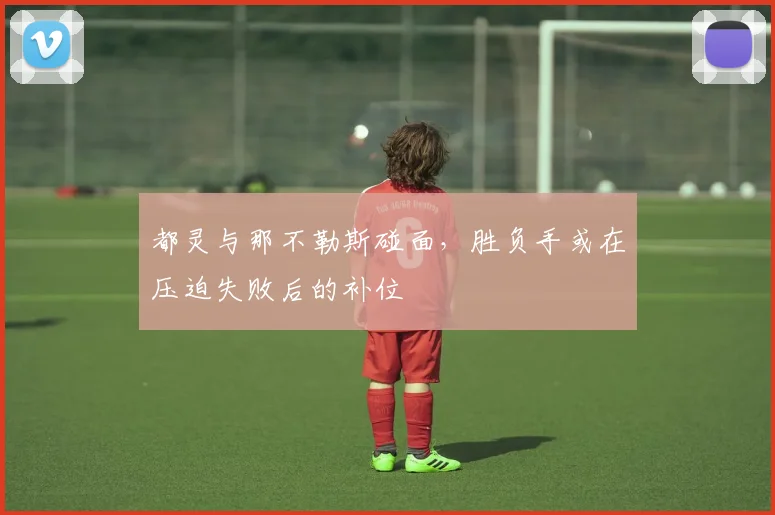 都灵与那不勒斯碰面,胜负手或在压迫失败后的补位