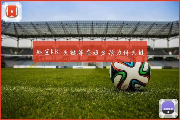 韩国KBL关键球在追分期为何关键